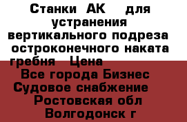 Станки 1АК200 для устранения вертикального подреза, остроконечного наката гребня › Цена ­ 2 420 380 - Все города Бизнес » Судовое снабжение   . Ростовская обл.,Волгодонск г.